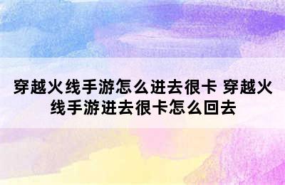 穿越火线手游怎么进去很卡 穿越火线手游进去很卡怎么回去